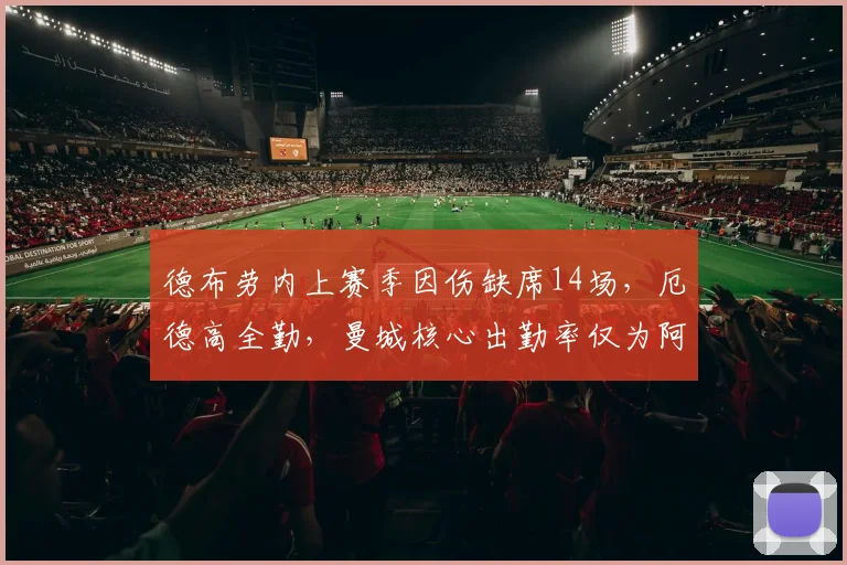 德布劳内上赛季因伤缺席14场,厄德高全勤,曼城核心出勤率仅为阿森纳队长的60%
