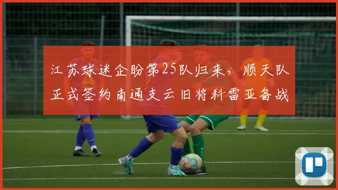 江苏球迷企盼第25队归来,顺天队正式签约南通支云旧将科雷亚备战中乙