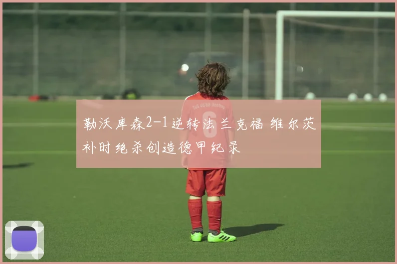 勒沃库森2-1逆转法兰克福 维尔茨补时绝杀创造德甲纪录