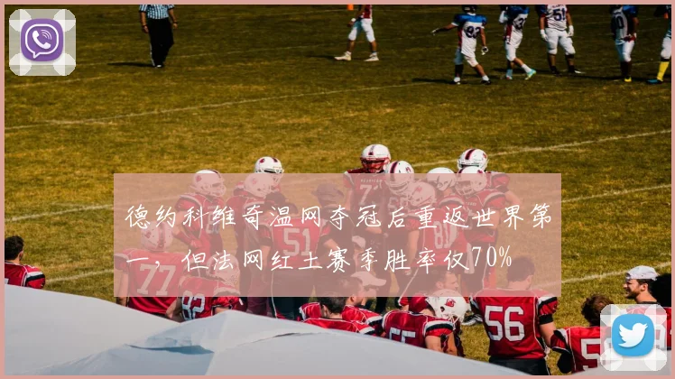 德约科维奇温网夺冠后重返世界第一,但法网红土赛季胜率仅70%